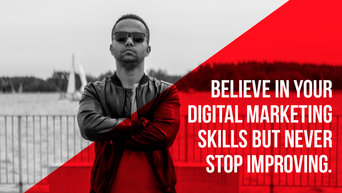 Believe In Your Digital Marketing Skills But NEVER Stop Improving
